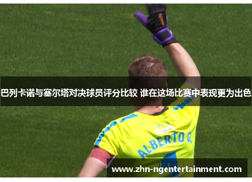 巴列卡诺与塞尔塔对决球员评分比较 谁在这场比赛中表现更为出色