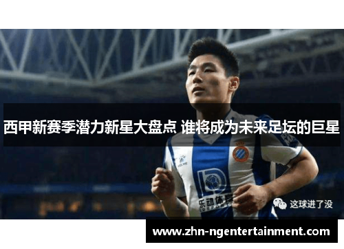 西甲新赛季潜力新星大盘点 谁将成为未来足坛的巨星