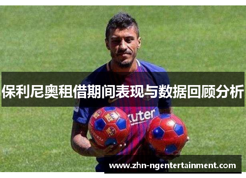 保利尼奥租借期间表现与数据回顾分析
