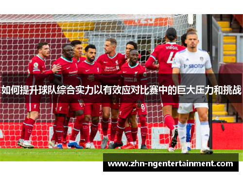 如何提升球队综合实力以有效应对比赛中的巨大压力和挑战