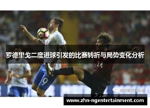 罗德里戈二度进球引发的比赛转折与局势变化分析 罗德里戈二度进球引发的比赛转折与局势变化分析