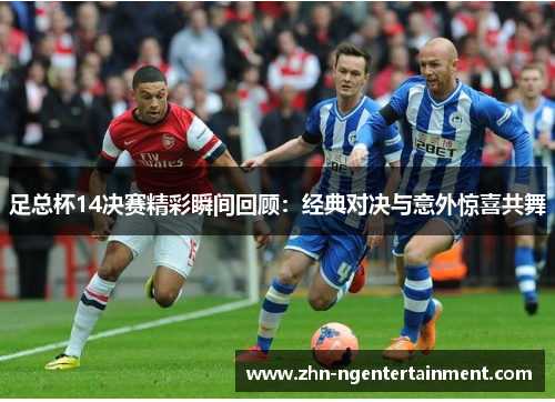 足总杯14决赛精彩瞬间回顾：经典对决与意外惊喜共舞