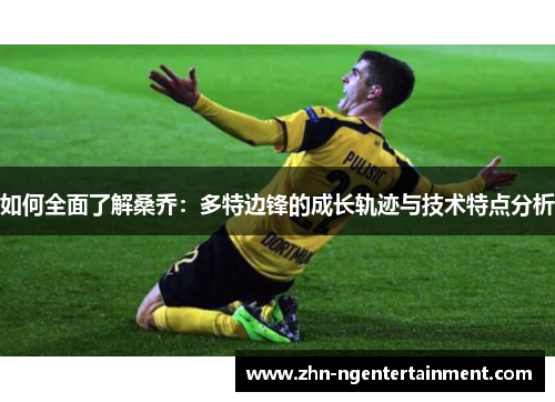 如何全面了解桑乔：多特边锋的成长轨迹与技术特点分析