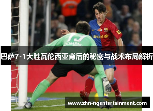 巴萨7-1大胜瓦伦西亚背后的秘密与战术布局解析