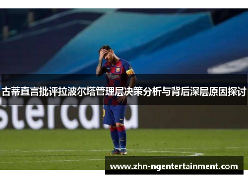 古蒂直言批评拉波尔塔管理层决策分析与背后深层原因探讨 古蒂直言批评拉波尔塔管理层决策分析与背后深层原因探讨