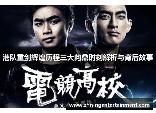 港队重剑辉煌历程三大问鼎时刻解析与背后故事