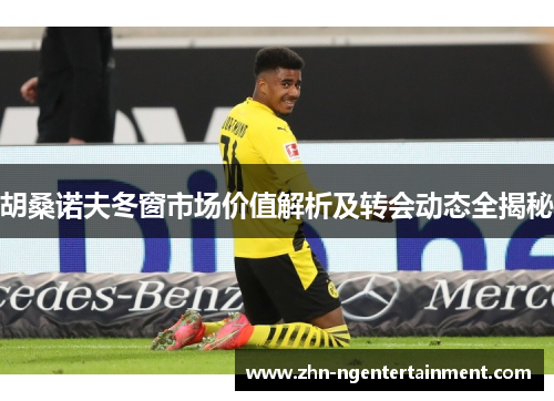胡桑诺夫冬窗市场价值解析及转会动态全揭秘 胡桑诺夫冬窗市场价值解析及转会动态全揭秘