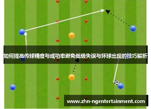 如何提高传球精度与成功率避免低级失误与坏球出现的技巧解析 如何提高传球精度与成功率避免低级失误与坏球出现的技巧解析