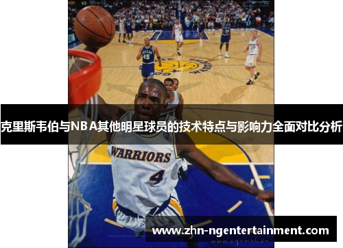 克里斯韦伯与NBA其他明星球员的技术特点与影响力全面对比分析