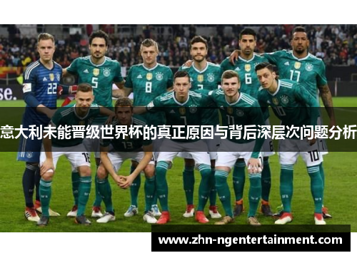 意大利未能晋级世界杯的真正原因与背后深层次问题分析 意大利未能晋级世界杯的真正原因与背后深层次问题分析