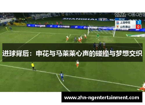 进球背后:申花与马莱莱心声的碰撞与梦想交织 进球背后:申花与马莱莱心声的碰撞与梦想交织