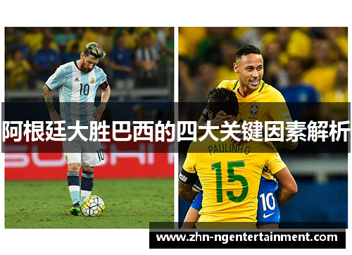 阿根廷大胜巴西的四大关键因素解析 阿根廷大胜巴西的四大关键因素解析