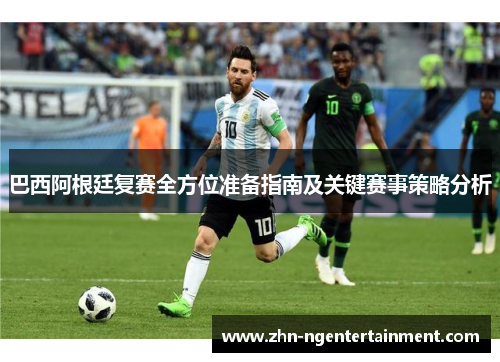 巴西阿根廷复赛全方位准备指南及关键赛事策略分析 巴西阿根廷复赛全方位准备指南及关键赛事策略分析