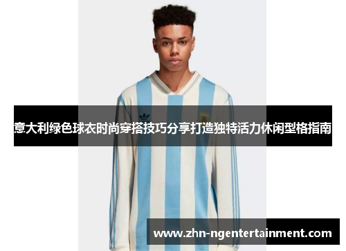 意大利绿色球衣时尚穿搭技巧分享打造独特活力休闲型格指南