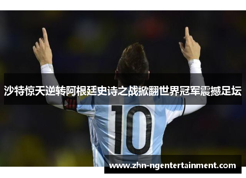 沙特惊天逆转阿根廷史诗之战掀翻世界冠军震撼足坛 沙特惊天逆转阿根廷史诗之战掀翻世界冠军震撼足坛