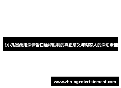 《小孔塞桑用深情告白诠释胜利的真正意义与对家人的深切牵挂》