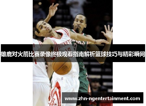雄鹿对火箭比赛录像终极观看指南解析篮球技巧与精彩瞬间