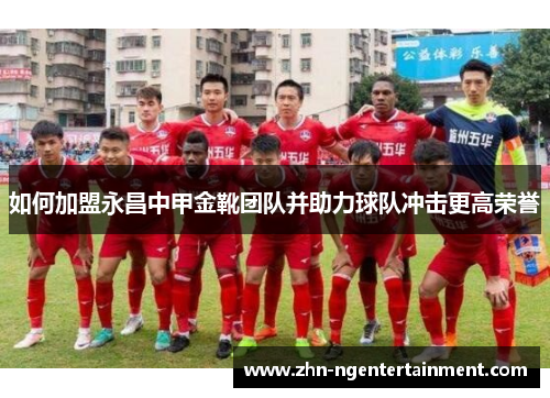 如何加盟永昌中甲金靴团队并助力球队冲击更高荣誉 如何加盟永昌中甲金靴团队并助力球队冲击更高荣誉