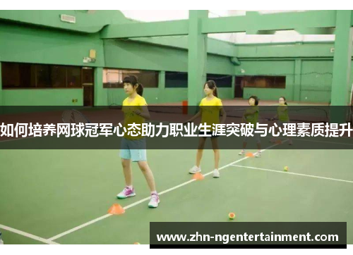 如何培养网球冠军心态助力职业生涯突破与心理素质提升