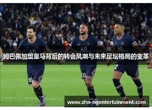 姆巴佩加盟皇马背后的转会风潮与未来足坛格局的变革