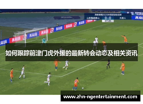 如何跟踪前津门虎外援的最新转会动态及相关资讯