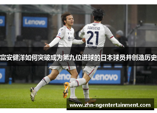 富安健洋如何突破成为第九位进球的日本球员并创造历史