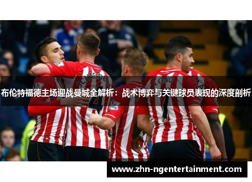 布伦特福德主场迎战曼城全解析:战术博弈与关键球员表现的深度剖析 布伦特福德主场迎战曼城全解析:战术博弈与关键球员表现的深度剖析