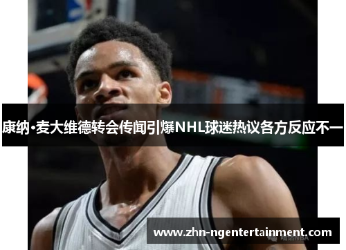 康纳·麦大维德转会传闻引爆NHL球迷热议各方反应不一 康纳·麦大维德转会传闻引爆NHL球迷热议各方反应不一