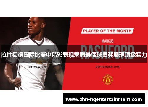 拉什福德国际比赛中精彩表现荣膺最佳球员奖展现顶级实力 拉什福德国际比赛中精彩表现荣膺最佳球员奖展现顶级实力