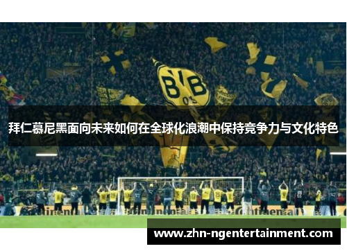 拜仁慕尼黑面向未来如何在全球化浪潮中保持竞争力与文化特色 拜仁慕尼黑面向未来如何在全球化浪潮中保持竞争力与文化特色