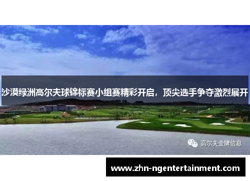 沙漠绿洲高尔夫球锦标赛小组赛精彩开启，顶尖选手争夺激烈展开