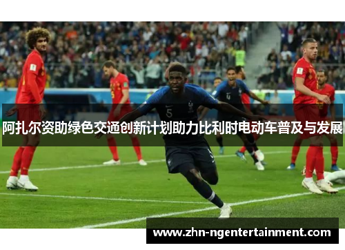 阿扎尔资助绿色交通创新计划助力比利时电动车普及与发展