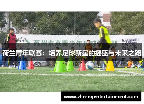 荷兰青年联赛:培养足球新星的摇篮与未来之路 荷兰青年联赛:培养足球新星的摇篮与未来之路