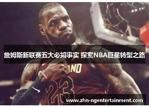 詹姆斯新联赛五大必知事实 探索NBA巨星转型之路