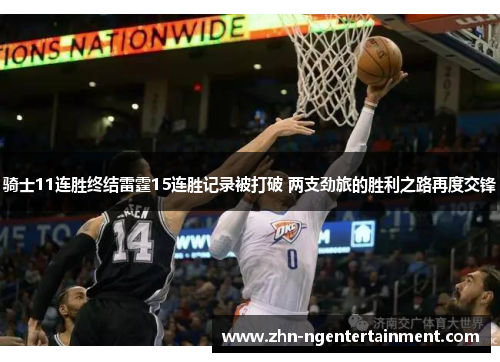 骑士11连胜终结雷霆15连胜记录被打破 两支劲旅的胜利之路再度交锋